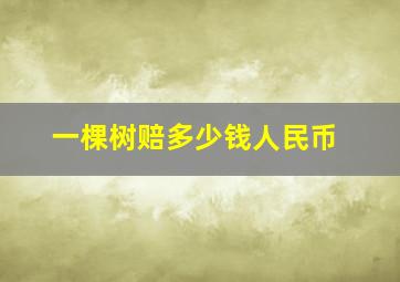 一棵树赔多少钱人民币