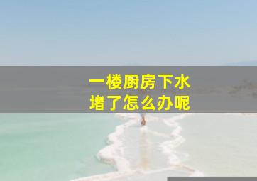 一楼厨房下水堵了怎么办呢