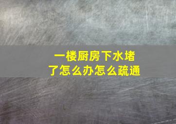 一楼厨房下水堵了怎么办怎么疏通