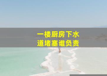 一楼厨房下水道堵塞谁负责