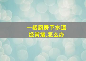 一楼厨房下水道经常堵,怎么办