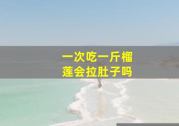 一次吃一斤榴莲会拉肚子吗