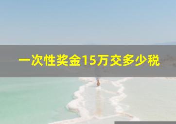 一次性奖金15万交多少税