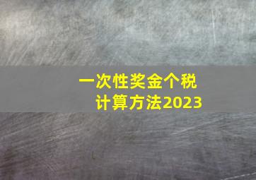 一次性奖金个税计算方法2023