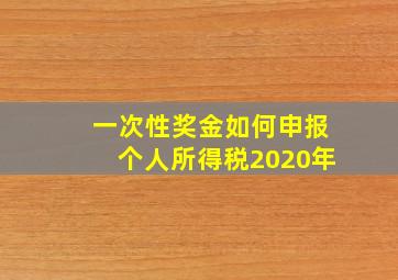 一次性奖金如何申报个人所得税2020年