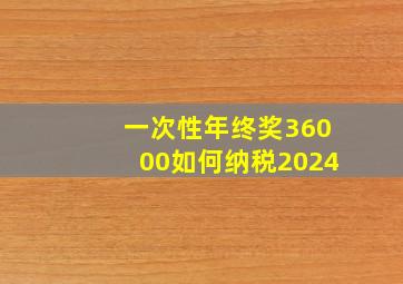 一次性年终奖36000如何纳税2024