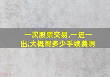 一次股票交易,一进一出,大概得多少手续费啊