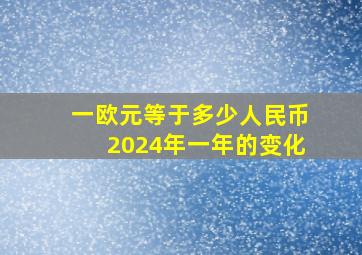 一欧元等于多少人民币2024年一年的变化