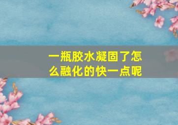 一瓶胶水凝固了怎么融化的快一点呢