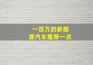 一百万的新能源汽车推荐一点