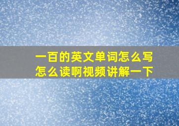 一百的英文单词怎么写怎么读啊视频讲解一下