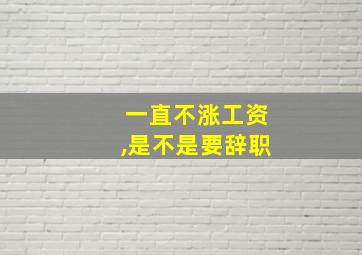 一直不涨工资,是不是要辞职