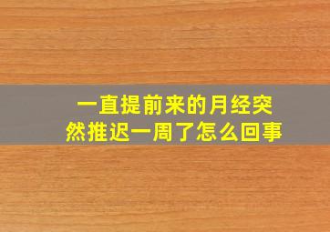 一直提前来的月经突然推迟一周了怎么回事