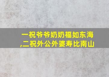 一祝爷爷奶奶福如东海,二祝外公外婆寿比南山