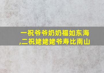 一祝爷爷奶奶福如东海,二祝姥姥姥爷寿比南山