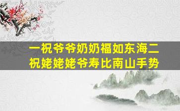 一祝爷爷奶奶福如东海二祝姥姥姥爷寿比南山手势