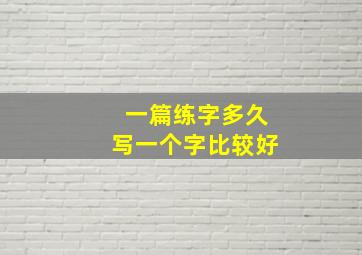 一篇练字多久写一个字比较好