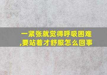 一紧张就觉得呼吸困难,要站着才舒服怎么回事