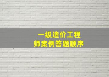 一级造价工程师案例答题顺序