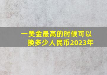 一美金最高的时候可以换多少人民币2023年