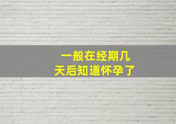 一般在经期几天后知道怀孕了