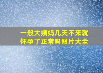 一般大姨妈几天不来就怀孕了正常吗图片大全