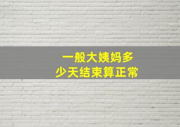 一般大姨妈多少天结束算正常