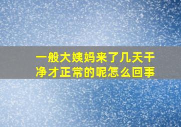 一般大姨妈来了几天干净才正常的呢怎么回事