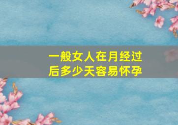 一般女人在月经过后多少天容易怀孕