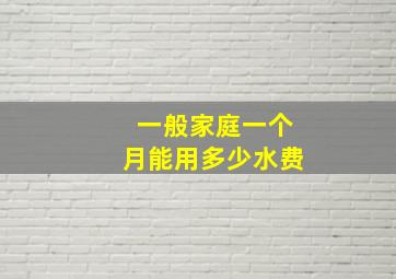 一般家庭一个月能用多少水费