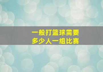 一般打篮球需要多少人一组比赛