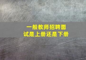 一般教师招聘面试是上册还是下册