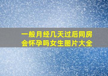 一般月经几天过后同房会怀孕吗女生图片大全