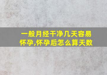 一般月经干净几天容易怀孕,怀孕后怎么算天数