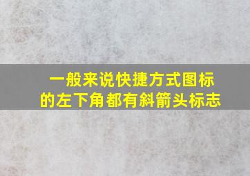 一般来说快捷方式图标的左下角都有斜箭头标志