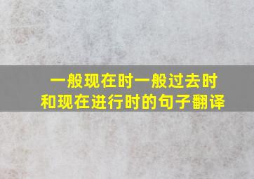 一般现在时一般过去时和现在进行时的句子翻译