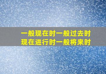 一般现在时一般过去时现在进行时一般将来时