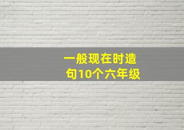 一般现在时造句10个六年级