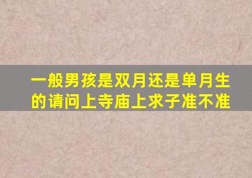 一般男孩是双月还是单月生的请问上寺庙上求子准不准