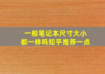 一般笔记本尺寸大小都一样吗知乎推荐一点