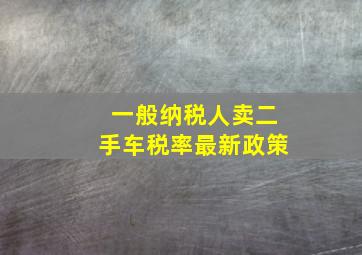 一般纳税人卖二手车税率最新政策