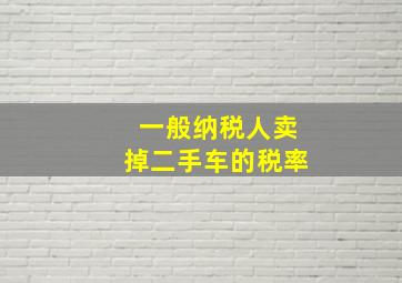 一般纳税人卖掉二手车的税率