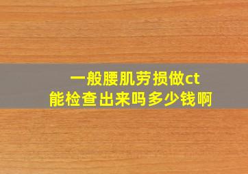 一般腰肌劳损做ct能检查出来吗多少钱啊