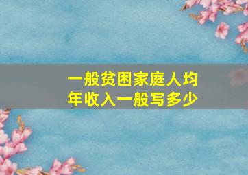 一般贫困家庭人均年收入一般写多少