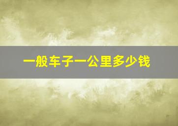 一般车子一公里多少钱