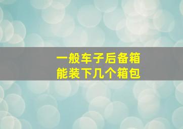 一般车子后备箱能装下几个箱包