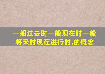 一般过去时一般现在时一般将来时现在进行时,的概念