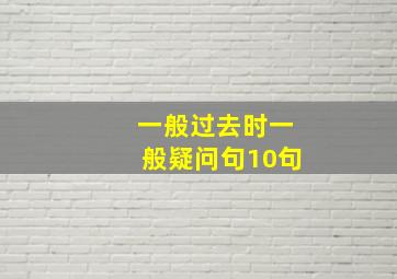 一般过去时一般疑问句10句