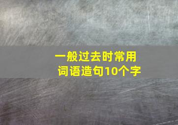 一般过去时常用词语造句10个字