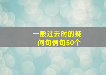 一般过去时的疑问句例句50个